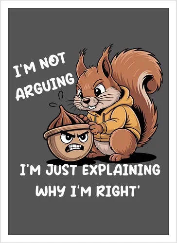 I'm Not Arguing, I'm Explaining Why I'm Right