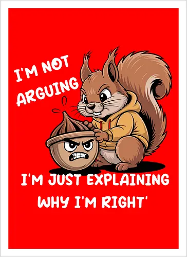 I'm Not Arguing, I'm Explaining Why I'm Right