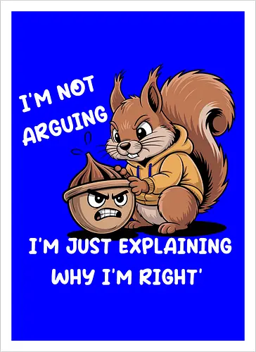 I'm Not Arguing, I'm Explaining Why I'm Right
