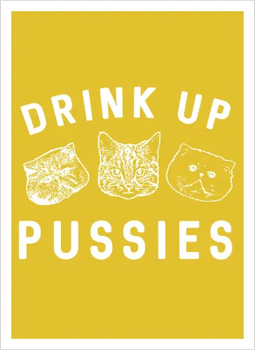 Drink up pussies