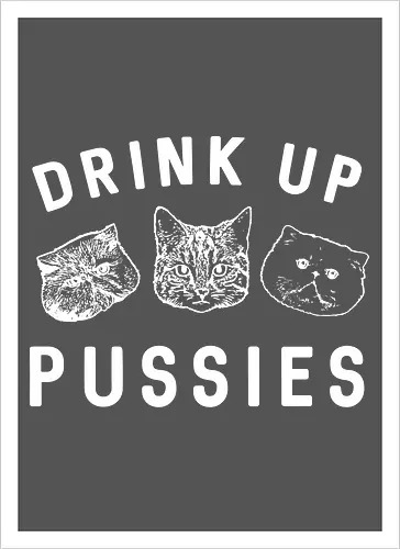 Drink up pussies