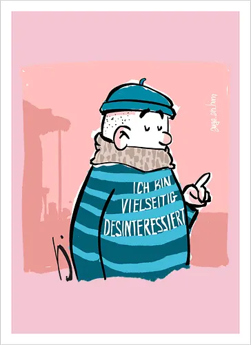 Ich bin vielseitig desinteressiert.