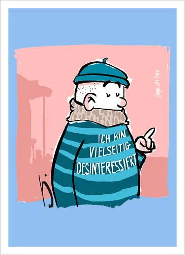 Ich bin vielseitig desinteressiert.