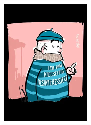 Ich bin vielseitig desinteressiert.