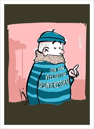 Ich bin vielseitig desinteressiert.