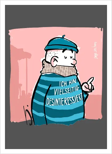 Ich bin vielseitig desinteressiert.