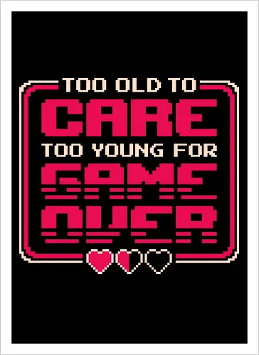 Too Old To Care Too Young For Game Over