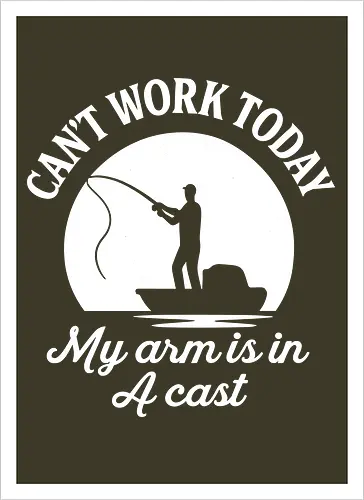 Can't Work Today My Arm is in a Cast" Funny Fishing Art