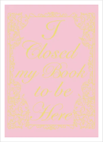 I closed my book to be here