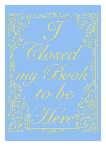 I closed my book to be here