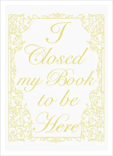 I closed my book to be here