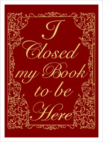 I closed my book to be here