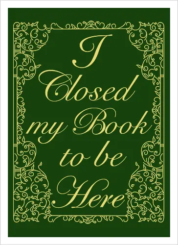 I closed my book to be here