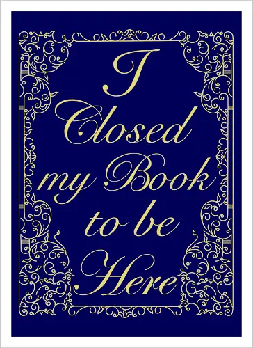 I closed my book to be here