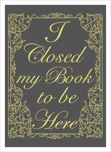 I closed my book to be here