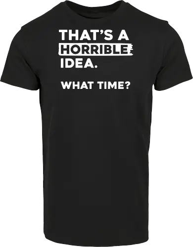 That's a Horrible Idea. What Time
