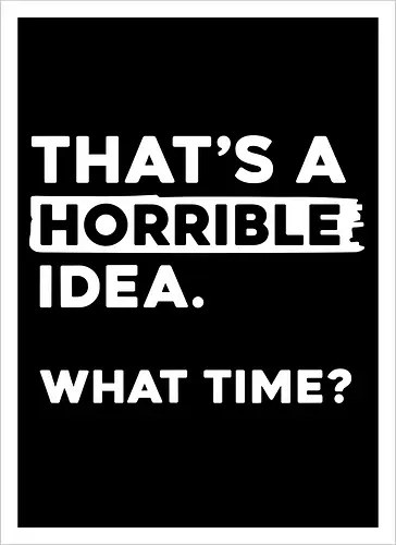 That's a Horrible Idea. What Time