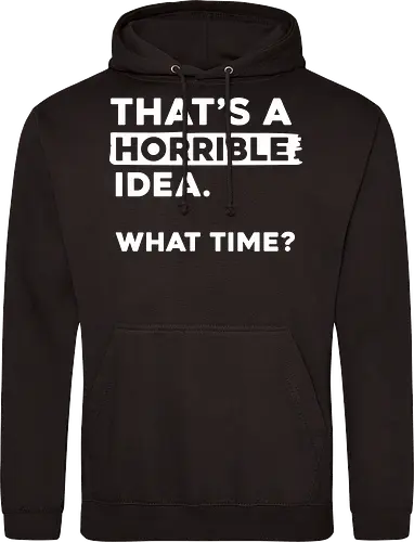 That's a Horrible Idea. What Time
