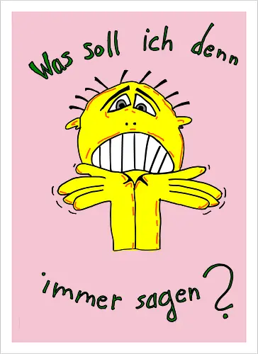 Was soll ich denn immer sagen?