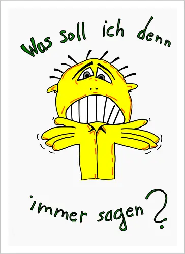 Was soll ich denn immer sagen?