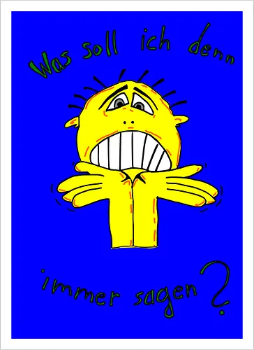 Was soll ich denn immer sagen?