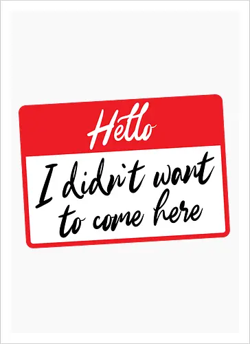 Hello I didn't want to come here 