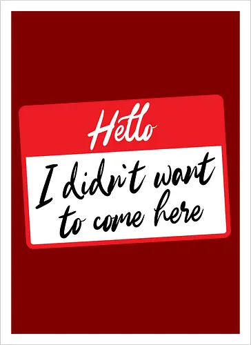 Hello I didn't want to come here 