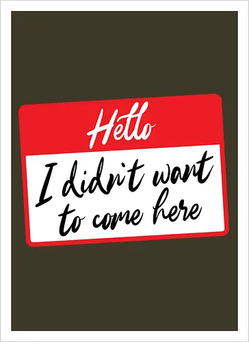 Hello I didn't want to come here 