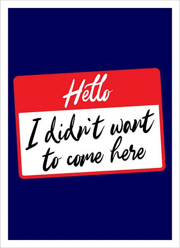 Hello I didn't want to come here 