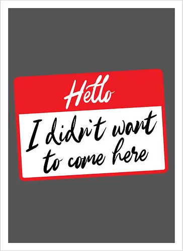 Hello I didn't want to come here 