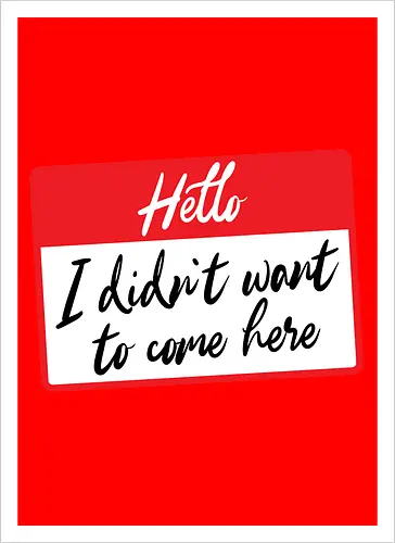 Hello I didn't want to come here 