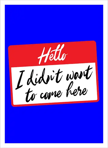 Hello I didn't want to come here 