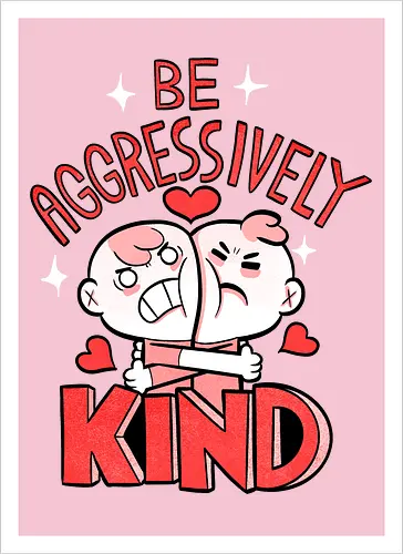 Be Aggressively Kind