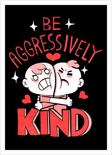 Be Aggressively Kind