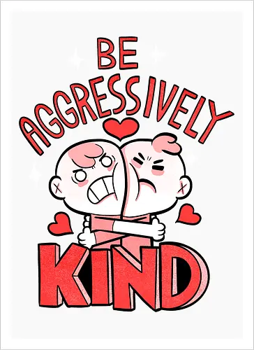Be Aggressively Kind