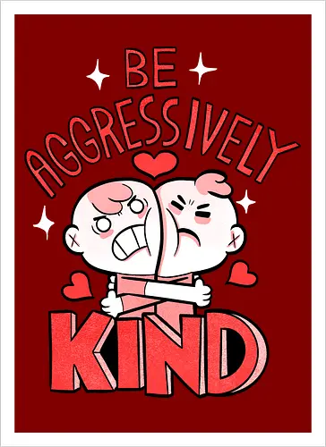 Be Aggressively Kind