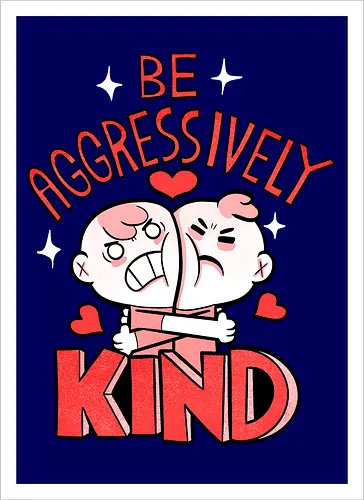 Be Aggressively Kind