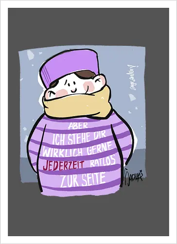Aber ich stehe dir wirklich gerne jederzeit ratlos zur Seite!