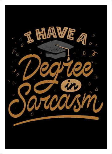 I have a degree in sarcasm