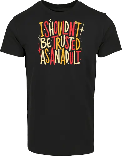 I Shouldn't Be Trusted As An Adult