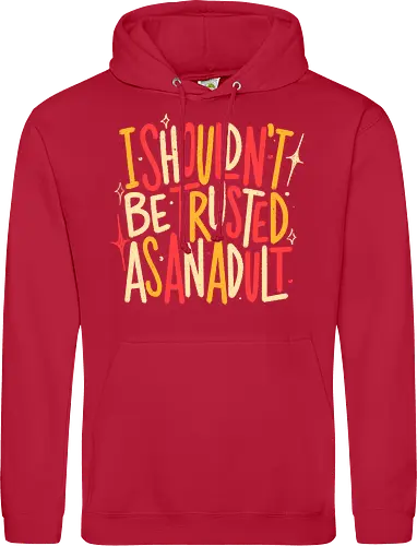 I Shouldn't Be Trusted As An Adult