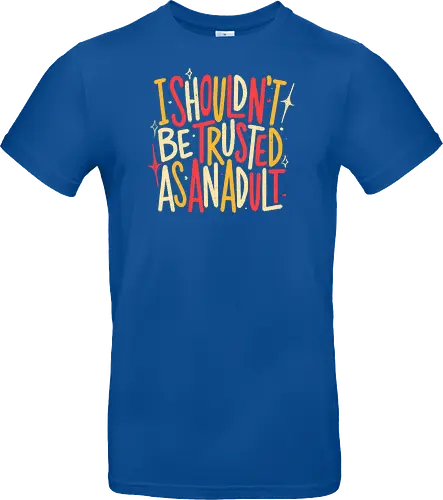 I Shouldn't Be Trusted As An Adult