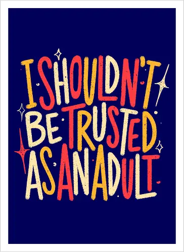 I Shouldn't Be Trusted As An Adult