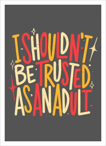 I Shouldn't Be Trusted As An Adult