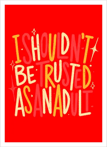 I Shouldn't Be Trusted As An Adult