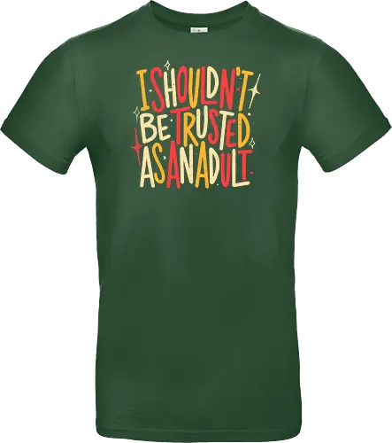 I Shouldn't Be Trusted As An Adult