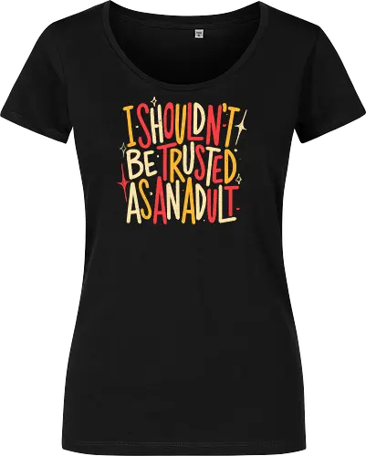 I Shouldn't Be Trusted As An Adult