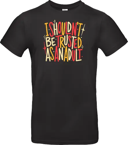 I Shouldn't Be Trusted As An Adult