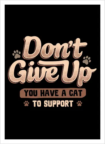 Don't Give Up You Have A Cat To Support