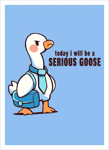 Today I Will be a Serious Goose